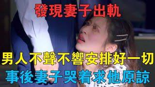 發現妻子出軌，男人不聲不響安排好一切，事後妻子哭著求他原諒 #情感故事 #兩性情感 #深夜故事