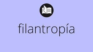 Que significa FILANTROPÍA • filantropía SIGNIFICADO • filantropía DEFINICIÓN • Que es FILANTROPÍA