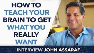 How to teach and train your brain to Get What You Really Want ? - John Assaraf