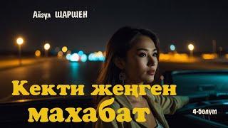 Кекти жеңген махабат | 4 - бөлүм | Автор: Айгүл Шаршен/Аудио китеп