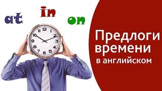 Предлоги времени в английском языке - AT, ON, IN. Как легко запомнить предлоги для начинающих