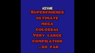 SUPER FRIENDS SUPER ULTIMATE MEGA VERY LARGE COMPILATION...SO FAR