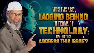 Muslims are Lagging behind in terms of Technology; How can They Address this Issue? - Dr Zakir Naik