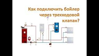 Как подключить бойлер косвенного нагрева через трехходовой клапан?