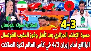 حسرة وبكاء الإعلام الجزائري بعد تأهل وفوز المغرب للفوتسال الرائع ضد إيران في كأس العالم لكرة الصالات