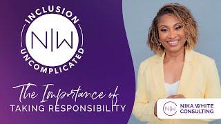 The Importance of Taking Responsibility - Inclusion Uncomplicated by Nika White Consulting