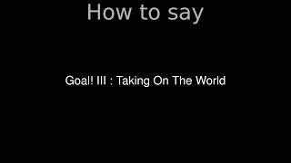 How to Pronounce correctly Goal! III : Taking On The World (Movie)