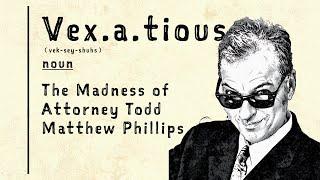 Vexatious: The Madness of Attorney Todd Matthew Phillips