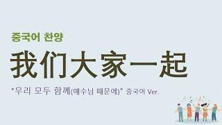 (중국어찬양): 我们大家一起 ('우리 모두 함께 (예수님 때문에)' 중국어 버전)