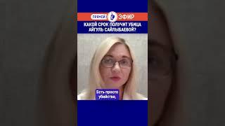 Какой срок получит убица Айгуль Сайлыбаевой?