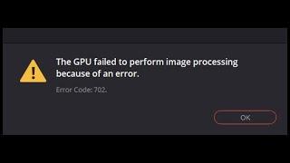 DaVinci Resolve | GPU failed to perform image processing | Error Code 702