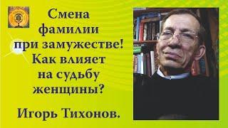 Смена фамилии при замужестве! Как влияет на судьбу женщины? Игорь Тихонов