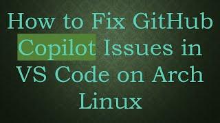 How to Fix GitHub Copilot Issues in VS Code on Arch Linux