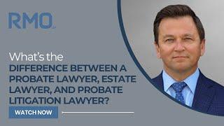 What's the Difference Between a Probate Lawyer, Estate Lawyer, and Probate Litigation Lawyer? | RMO