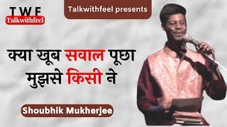 Kya Khoob Sawal Poochha Mujhse Kisi Ne | Shoubhik Mukherjee | Talkwithfeel | #shayari #twalkwithfeel