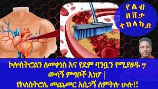 Ethiopia | ኮሎስትሮልን ለመቀነስ እና የደም ባንቧን የሚያፀዱ 7 ውሳኝ ምግቦች እነሆ |ኮለስትሮሌ መጨመር አሰጋኝ ለምትሉ ሁሉ