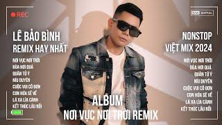 Nơi Vực Nơi Trời Remix | Album Lê Bảo Bình Remix 2024 - Liên Khúc Nhạc Trẻ Remix Hay Nhất 2024