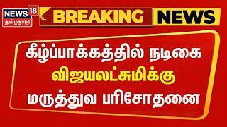 Breaking News | கீழ்ப்பாக்கத்தில் நடிகை விஜயலட்சுமிக்கு மருத்துவ பரிசோதனை | Actress Vijayalakshmi