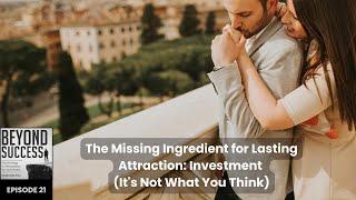 The Missing Ingredient for Lasting Attraction: Investment (It’s Not What You Think) 21 BeyondSuccess