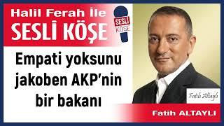 Fatih Altaylı: 'Empati yoksunu jakoben AKP’nin bir bakanı' 27/04/25 Halil Ferah ile Sesli Köşe