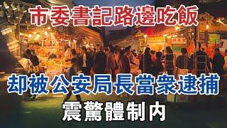 市委書記路邊吃飯，卻被公安副局長無故當眾逮捕，震驚體制內 #大案紀實 #刑事案件 #案件解說