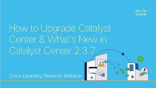 How to Upgrade Catalyst Center & What's New in Catalyst Center 2.3.7