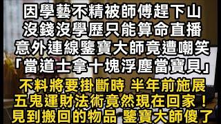 因學藝不精被師傅趕下山沒錢沒學歷只能算命直播意外連線鑒寶大師竟遭嘲笑「當道士拿十塊浮塵當寶貝」不料將要掛斷時 半年前施展五鬼運財法術竟然現在回家！#書林小說 #重生 #爽文 #情感故事 #唯美频道