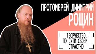 Протоиерей Димитрий Рощин: "Творчество по сути своей страстно". Беседу ведет Владимир Семёнов.