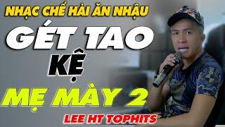 NHẠC CHẾ - GHẾT TAO KỆ  MẸ MẦY 2 - LEE HT TOPHITS ( NGHE MÀ ĐÃ CÁI LỖ TAY )