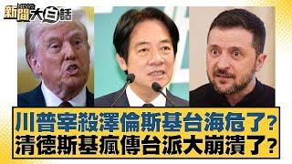 川普宰殺澤倫斯基台海危了？清德斯基瘋傳台派大崩潰了？【#新聞大白話】20250303-7｜#黃揚明 #陳揮文 #葉元之