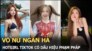 Võ Nữ Ngân Hà: Hotgirl TikTok có dấu hiệu phạm pháp