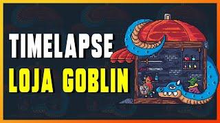 TIMELAPSE - LOJA GOBLIN!