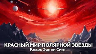 КРАСНЫЙ МИР ПОЛЯРНОЙ ЗВЕЗДЫ — Кларк Эштон Смит | аудиокнига, ужасы, фантастика