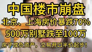 中国楼市崩盘：北京、上海房价暴跌70%，500万别墅跌至100万，房子变负资产，买卖交易“半价起步”