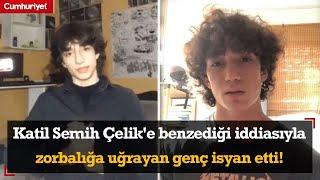 Katil Semih Çelik'e benzediği iddiasıyla zorbalığa uğrayan genç isyan etti!