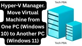 Hyper-V Manager | How to Move Virtual Machine from One PC (Windows 10) to Another PC (Windows 11)