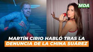 MARTIN CIRIO ROMPIÓ el SILENCIO tras la DENUNCIA de la CHINA SUÁREZ