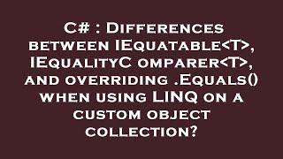 C# : Differences between IEquatable T , IEqualityComparer T , and overriding .Equals() when using LI