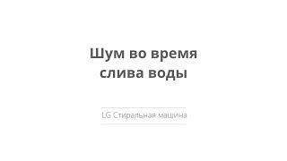 Моя стиральная машина LG шумит во время слива воды.