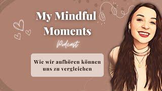 Wie wir aufhören können uns zu vergleichen I My Mindful Moments Podcast