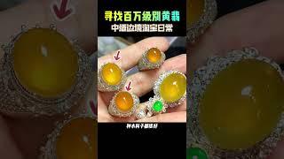 寻找百万级别黄翡，中缅边境淘宝日常 #翡翠