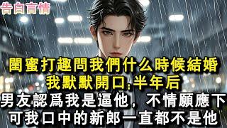 閨蜜打趣問我們什麼時候結婚，我默默開口:半年後。男友認為我是逼他，不情願應下，可我口中的新郎一直都不是他。#小說 #愛情 #故事