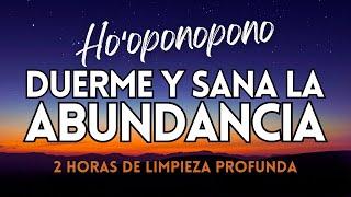 DUERME Y SANA la ABUNDANCIA con HO'OPONOPONO  2 hrs de LIMPIEZA PROFUNDA borrar MEMORIAS DE ESCASEZ