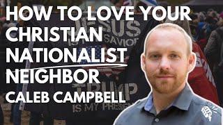 How to Love Your Christian Nationalist Neighbor: Caleb Campbell