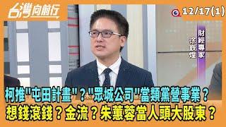 2024.12.17【台灣向前行 Part1】柯推"屯田計畫"？"眾城公司"當類黨營事業？朱蕙蓉人頭當大股東？金流？想錢滾錢？