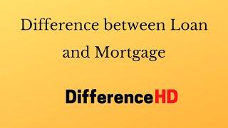 Difference Between Loan And Mortgage - Difference Between Home Loan And Mortgage Loan