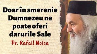 Doar în smerenie Dumnezeu ne poate oferi darurile Sale – Pr. Rafail Noica