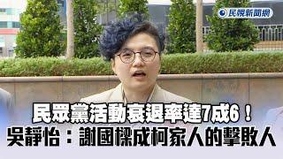 快新聞／民眾黨活動衰退率達7成6！　吳靜怡：謝國樑成柯家人的擊敗人－民視新聞