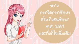 พรบ. การจัดการศึกษาสำหรับคนพิการ พ.ศ.2551 และที่แก้ไขเพิ่มเติม พ.ศ.2556