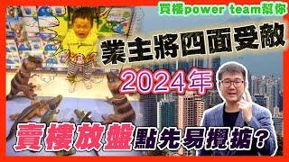 2024年業主將四面受敵。賣樓放盤點先易攪掂?     by 諗sir 真 樓盤傳真 276